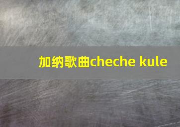 加纳歌曲cheche kule